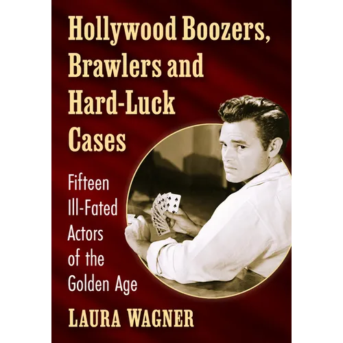 Hollywood Boozers, Brawlers and Hard-Luck Cases: Fifteen Ill-Fated Actors of the Golden Age