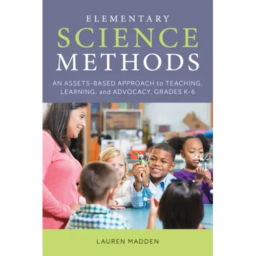 Elementary Science Methods: An Assets-Based Approach to Teaching, Learning, and Advocacy, Grades K-6