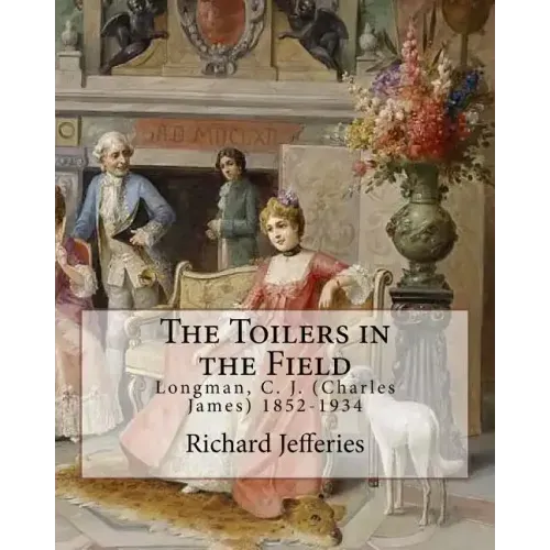 The Toilers in the Field, By: Richard Jefferies: Longman, C. J. (Charles James) 1852-1934