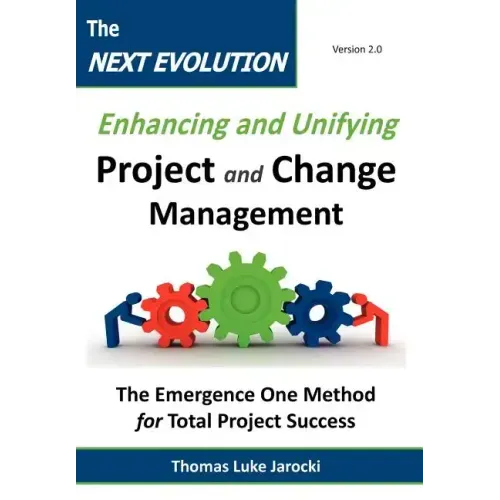 The Next Evolution - Enhancing and Unifying Project and Change Management: The Emergence One Method for Total Project Success