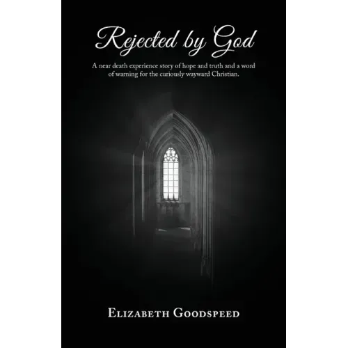 Rejected by God: A near death experience story of hope and truth and a word of warning for the curiously wayward Christian.
