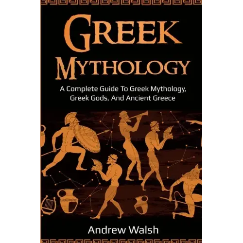 Greek Mythology: A Complete Guide to Greek Mythology, Greek Gods, and Ancient Greece