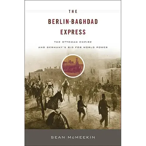 Berlin-Baghdad Express: The Ottoman Empire and Germany's Bid for World Power