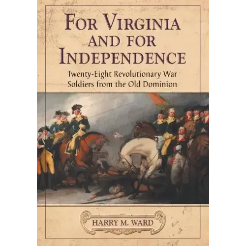 For Virginia and for Independence: Twenty-Eight Revolutionary War Soldiers from the Old Dominion