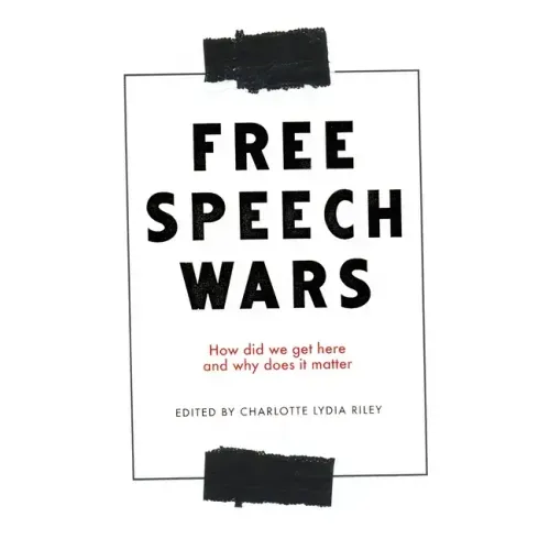The Free Speech Wars: How Did We Get Here and Why Does It Matter?