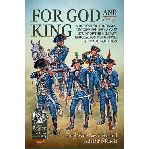 For God and King: A History of the Damas Legion (1793-1798): A Case Study of the Military Emigration During the French Revolution