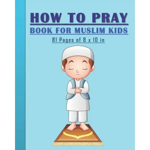 How to Pray Book for Muslim Kids: When and How to Pray in Islam - Book for Muslim Kids, Both Boys and Girls: 81 pages 8x10 in. Perfect Gift for your P