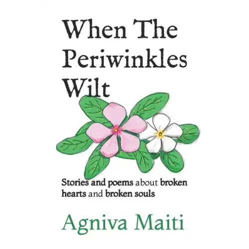 When The Periwinkles Wilt: Stories and poems about broken hearts and broken souls