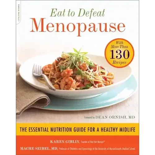 Eat to Defeat Menopause: The Essential Nutrition Guide for a Healthy Midlife -- With More Than 130 Recipes