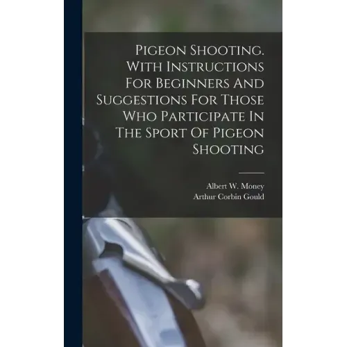 Pigeon Shooting. With Instructions For Beginners And Suggestions For Those Who Participate In The Sport Of Pigeon Shooting