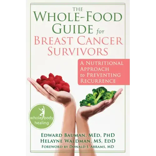 The Whole-Food Guide for Breast Cancer Survivors: A Nutritional Approach to Preventing Recurrence