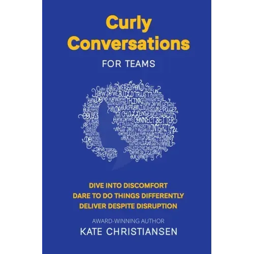 Curly Conversations for Teams: Dive into discomfort. Dare to do things differently. Deliver despite disruption.