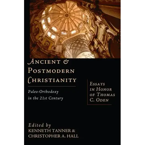 Ancient & Postmodern Christianity: Paleo-Orthodoxy in the 21st Century: Essays in Honor of Thomas C. Oden