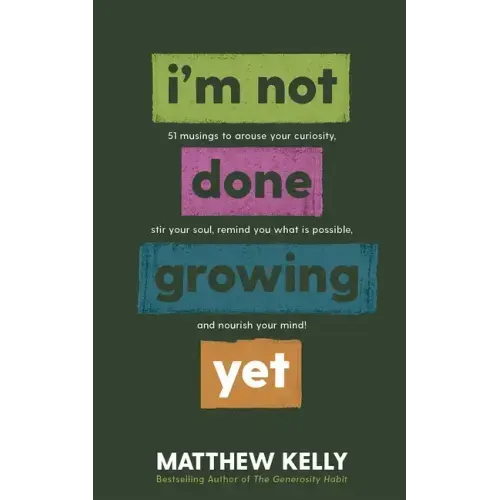 I'm Not Done Growing Yet: 51 Musings to Arouse Your Curiosity, Stir Your Soul, Remind You What Is Possible, and Nourish Your Mind!