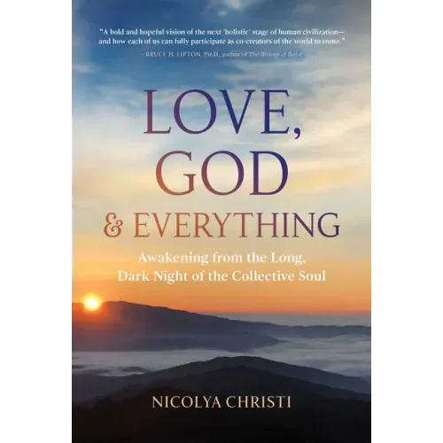 Love, God, and Everything: Awakening from the Long, Dark Night of the Collective Soul