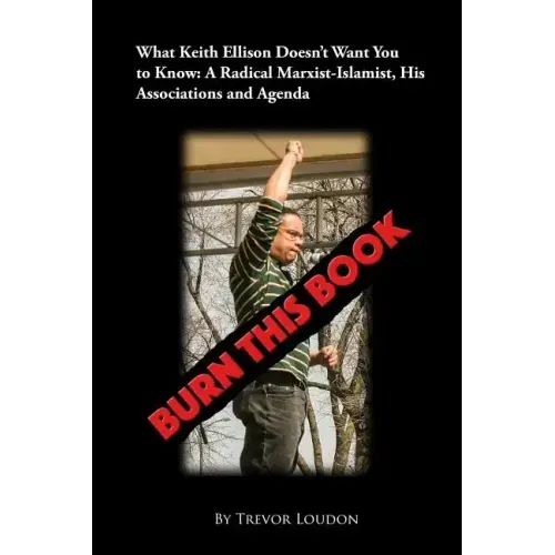 Burn This Book: What Keith Ellison Doesn't Want You to Know: A Radical Marxist-Islamist, His Associations and Agenda