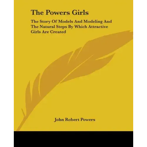 The Powers Girls: The Story Of Models And Modeling And The Natural Steps By Which Attractive Girls Are Created