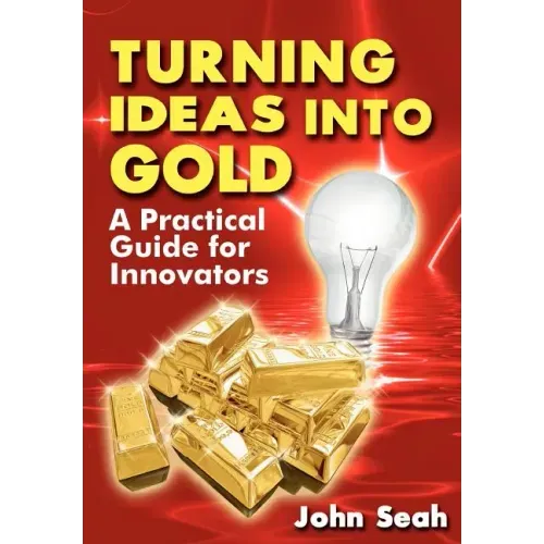 Turning Ideas Into Gold: A Practical Guide For Innovators