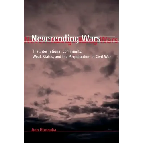 Neverending Wars: The International Community, Weak States, and the Perpetuation of Civil War
