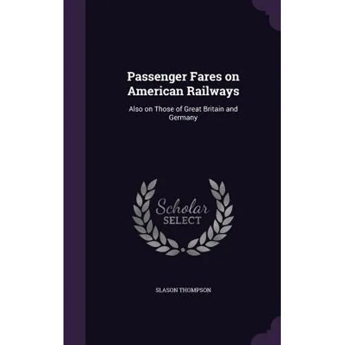 Passenger Fares on American Railways: Also on Those of Great Britain and Germany