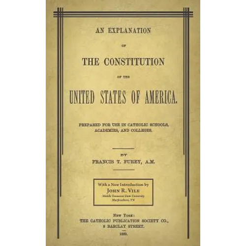 An Explanation of the Constitution of the United States of America Prepared for Use in Catholic Schools, Academies, and Colleges