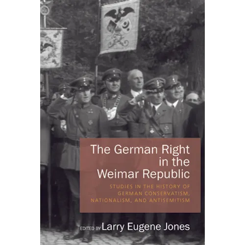 The German Right in the Weimar Republic: Studies in the History of German Conservatism, Nationalism, and Antisemitism