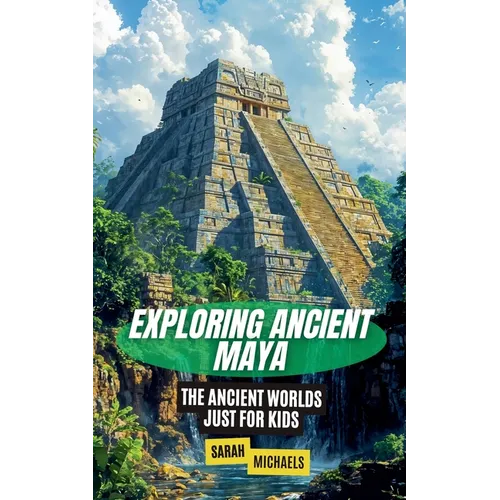 Exploring Ancient Maya: The Ancient Worlds Just For Kids