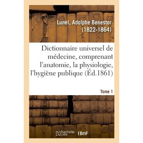 Dictionnaire Universel de Médecine Comprenant l'Anatomie, La Physiologie, l'Hygiène Publique. Tome 1