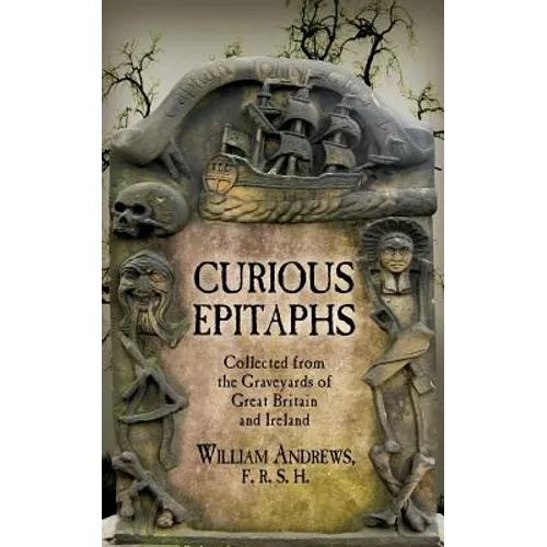 Curious Epitaphs: Collected from the Graveyards of Great Britain and Ireland: with Biographical, Genealogical, and Historical Notes