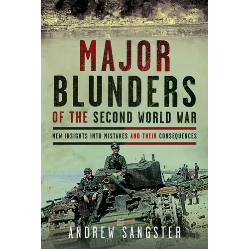 Major Blunders of the Second World War: New Insights Into Mistakes and Their Consequences