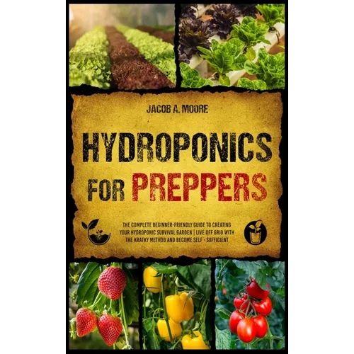Hydroponics for Preppers: The Complete Beginner-Friendly Guide to Creating Your Hydroponic Survival Garden Live Off Grid with the Kratky Method