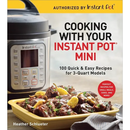 Cooking with Your Instant Pot(r) Mini: 100 Quick & Easy Recipes for 3-Quart Models - A Cookbook