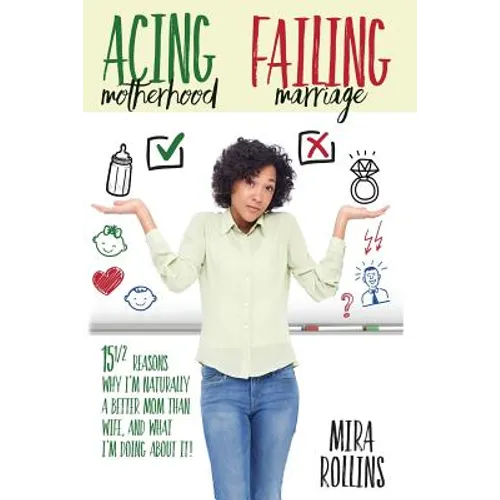 Acing Motherhood. Failing Marriage!: 15 1/2 Reasons Why I Am Naturally A Better Mom Than Wife And What I'm Doing About It!