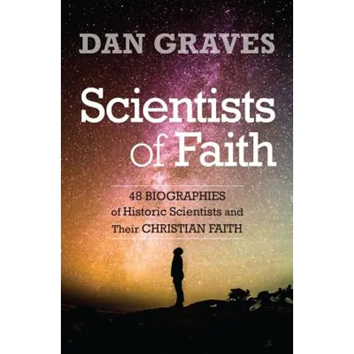 Scientists of Faith: Forty-Eight Biographies of Historic Scientists and Their Christian Faith
