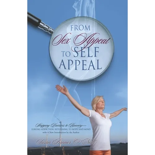 From Sex Appeal to Self Appeal: Stripping Barriers to Recovery-Leaving Addiction, Returning to Body and Mind with A New Introduction by the Author
