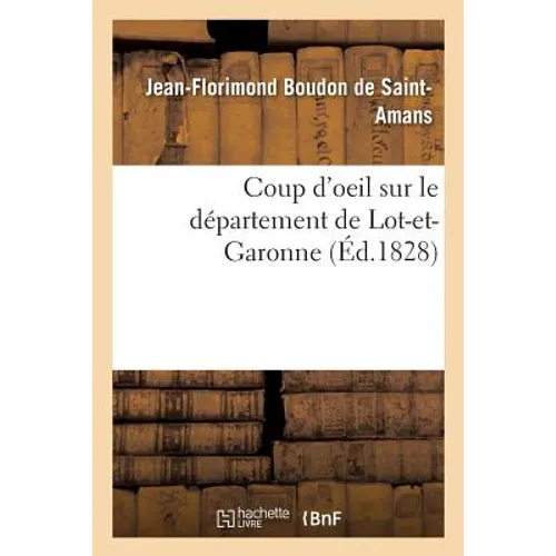 Coup d'Oeil Sur Le Département de Lot-Et-Garonne: Rapide Aperçu de l'État de Son Agriculture, de Sa Population Et de Son Industrie En 1828