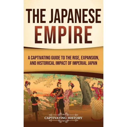 The Japanese Empire: A Captivating Guide to the Rise, Expansion, and Historical Impact of Imperial Japan