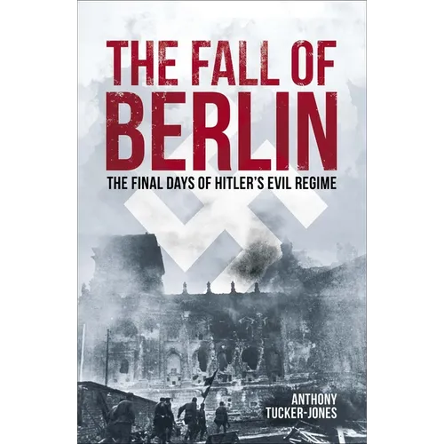 The Fall of Berlin: The Final Days of Hitler's Evil Regime