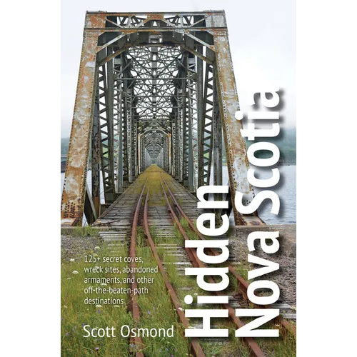 Hidden Nova Scotia: 125+ Secret Coves, Wreck Sites, Abandoned Armaments, and Other Off-The-Beaten-Path Destinations