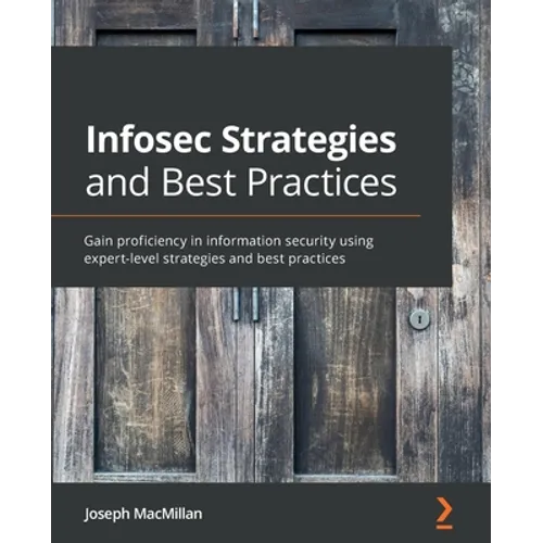 Infosec Strategies and Best Practices: Gain proficiency in information security using expert-level strategies and best practices