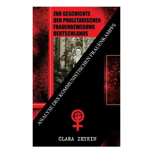 Zur Geschichte der proletarischen Frauenbewegung Deutschlands: Analyse des kommunistischen Frauenkampfs: Klassiker der feministischen Literatur