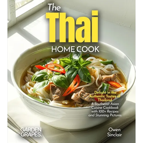 The Thai Home Cook: Delight in the Authentic Tastes of Thailand - A Southeast Asian Cuisine Cookbook with 100+ Recipes and Stunning Pictures