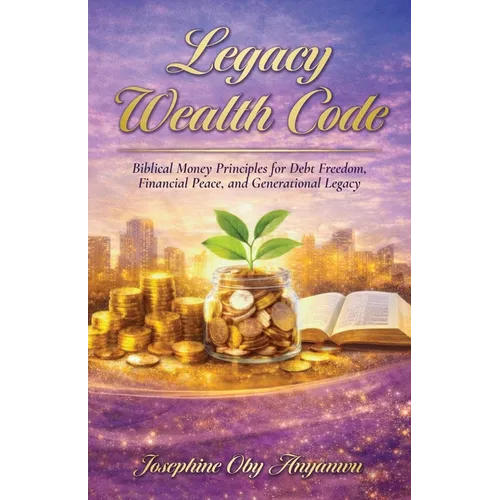 Legacy Wealth Code: Biblical Money Principles for Debt Freedom, Financial Peace, and Generational Legacy