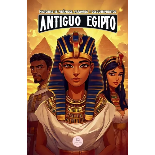 El Antiguo Egipto: Aventuras épicas para niños sobre la civilización egipcia