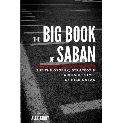 The Big Book Of Saban: The Philosophy, Strategy & Leadership Style of Nick Saban