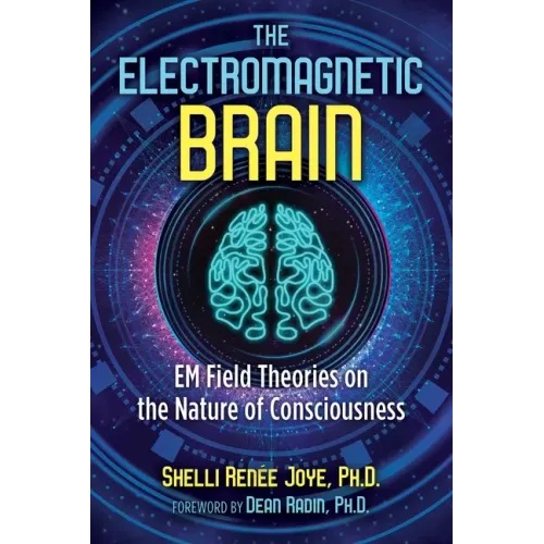 The Electromagnetic Brain: Em Field Theories on the Nature of Consciousness