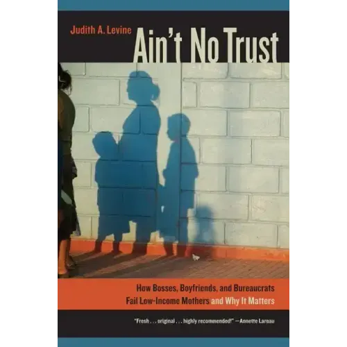 Ain't No Trust: How Bosses, Boyfriends, and Bureaucrats Fail Low-Income Mothers and Why It Matters