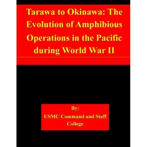 Tarawa to Okinawa: The Evolution of Amphibious Operations in the Pacific during World War II