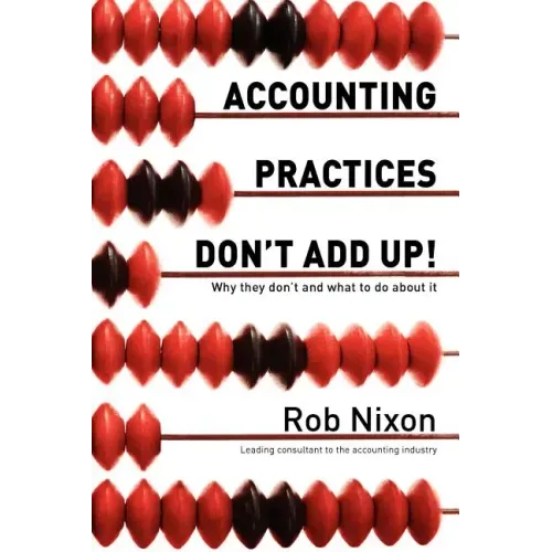 Accounting Practices Don't Add Up!: Why they don't and what to do about it