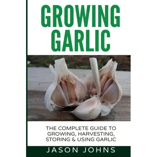 Growing Garlic - A Complete Guide to Growing, Harvesting & Using Garlic